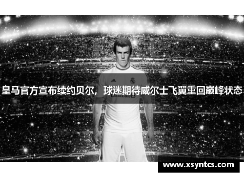 皇马官方宣布续约贝尔，球迷期待威尔士飞翼重回巅峰状态