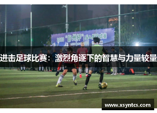 进击足球比赛：激烈角逐下的智慧与力量较量