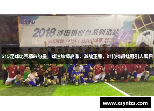 515足球比赛精彩纷呈，球迷热情高涨，激战正酣，谁将摘得桂冠引人瞩目