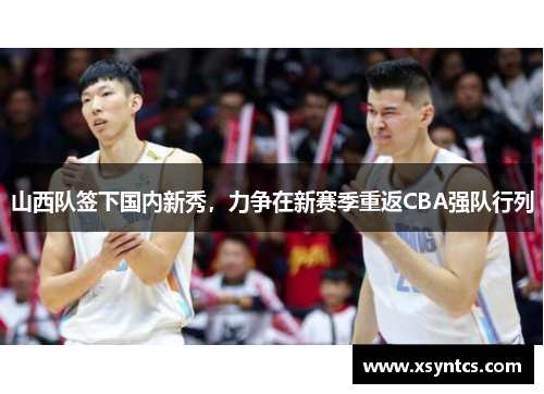 山西队签下国内新秀，力争在新赛季重返CBA强队行列