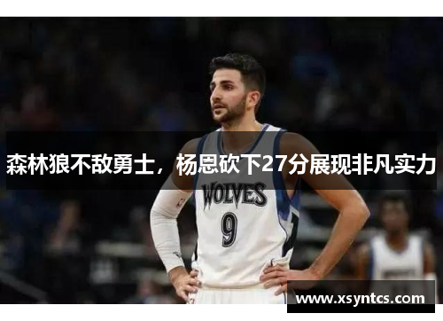 森林狼不敌勇士，杨恩砍下27分展现非凡实力