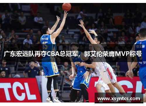 广东宏远队再夺CBA总冠军，郭艾伦荣膺MVP称号