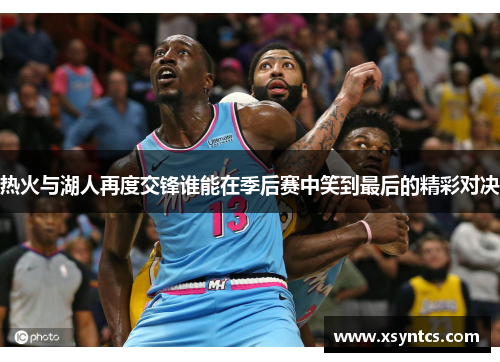 热火与湖人再度交锋谁能在季后赛中笑到最后的精彩对决