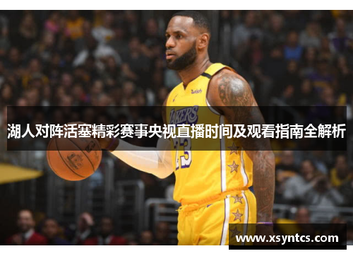 湖人对阵活塞精彩赛事央视直播时间及观看指南全解析
