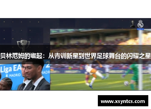 贝林厄姆的崛起：从青训新星到世界足球舞台的闪耀之星
