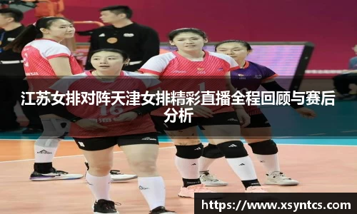 江苏女排对阵天津女排精彩直播全程回顾与赛后分析