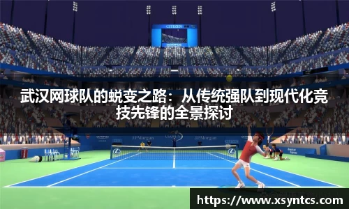 武汉网球队的蜕变之路：从传统强队到现代化竞技先锋的全景探讨