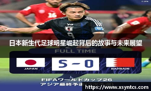 日本新生代足球明星崛起背后的故事与未来展望