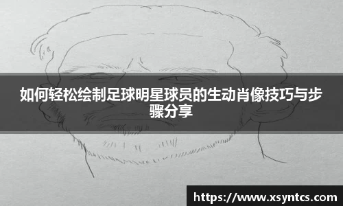 如何轻松绘制足球明星球员的生动肖像技巧与步骤分享