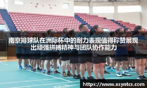 南京排球队在洲际杯中的耐力表现值得称赞展现出顽强拼搏精神与团队协作能力
